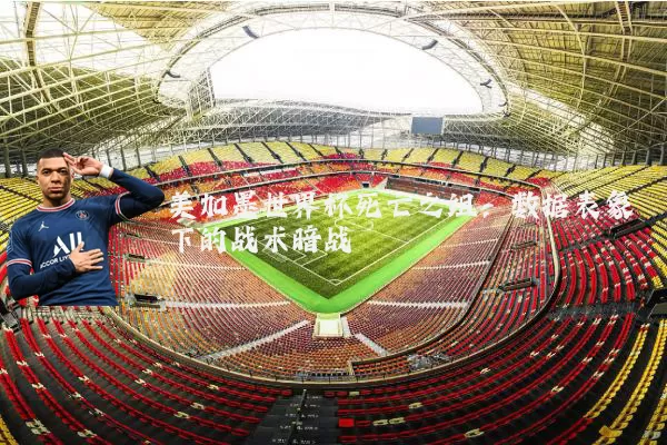美加墨世界杯死亡之组：数据表象下的战术暗战