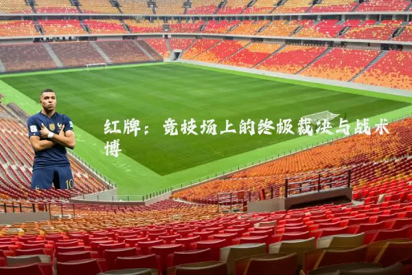 红牌:竞技场上的终极裁决与战术博弈