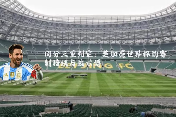同分三重判定：美加墨世界杯的赛制暗线与战术博弈