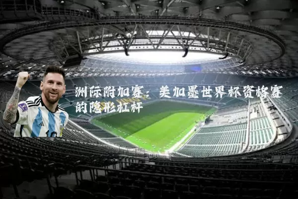 洲际附加赛:美加墨世界杯资格赛的隐形杠杆