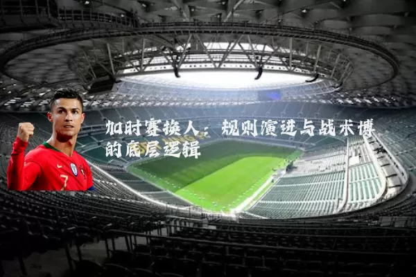 加时赛换人：规则演进与战术博弈的底层逻辑