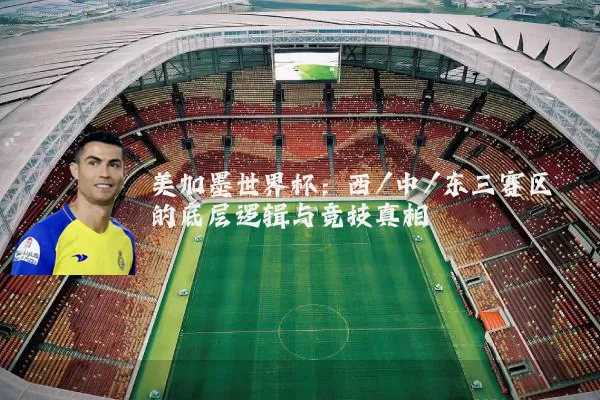 美加墨世界杯:西/中/东三赛区的底层逻辑与竞技真相