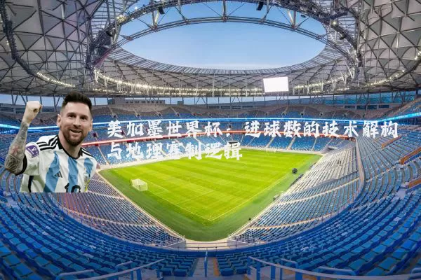 美加墨世界杯：进球数的技术解构与地理赛制逻辑