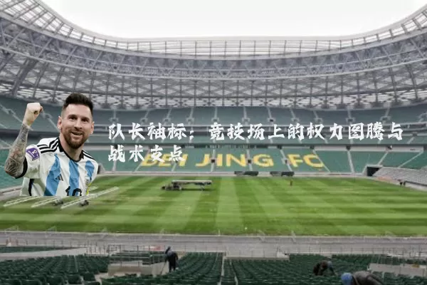 队长袖标:竞技场上的权力图腾与战术支点