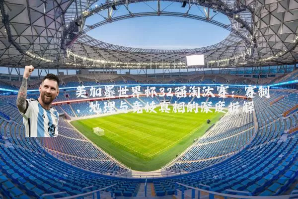 美加墨世界杯32强淘汰赛:赛制、地理与竞技真相的深度拆解