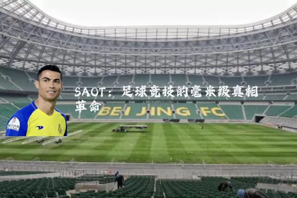 SAOT:足球竞技的毫米级真相革命