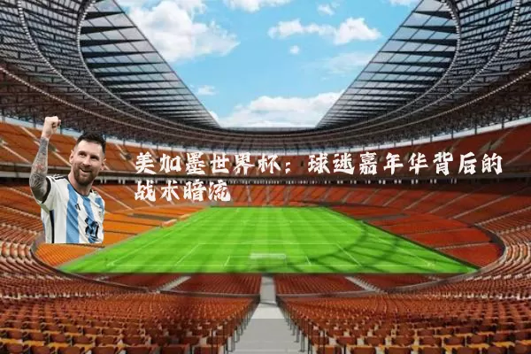 美加墨世界杯:球迷嘉年华背后的战术暗流