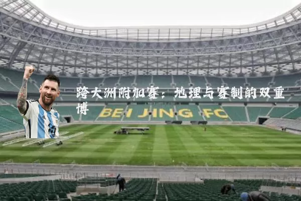 跨大洲附加赛:地理与赛制的双重博弈