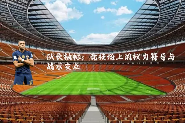 队长袖标:竞技场上的权力符号与战术支点
