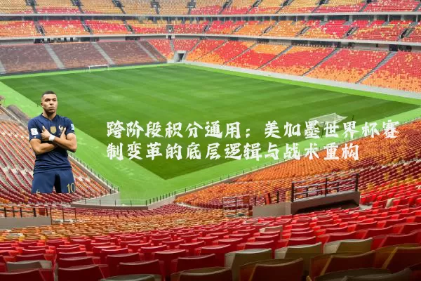 跨阶段积分通用:美加墨世界杯赛制变革的底层逻辑与战术重构